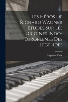 Les Heros De Richard Wagner Etudes Sur Les Origines Indo-Europeenes Des Legendes by Stephane Valot - Paperback