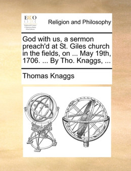 God with Us, a Sermon Preach'd at St. Giles Church in the Fields, on ... May 19th, 1706. ... by Tho. Knaggs, ...