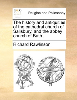 The History and Antiquities of the Cathedral Church of Salisbury, and the Abbey Church of Bath.