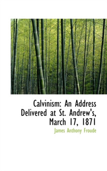 Calvinism : An Address Delivered at St. Andrew's, March 17, 1871