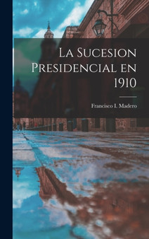 La sucesion presidencial en 1910 by Francisco Madero - Hardback