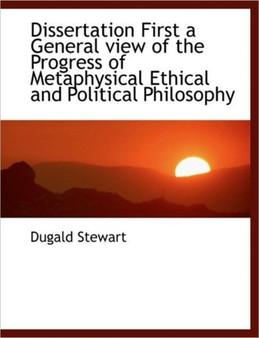 Dissertation First a General View of the Progress of Metaphysical Ethical and Political Philosophy
