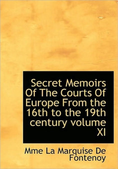 Secret Memoirs of the Courts of Europe from the 16th to the 19th Century Volume XI