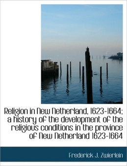 Religion in New Netherland, 1623-1664; A History of the Development of the Religious Conditions in T