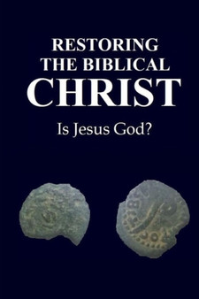 Restoring the Biblical Christ: Is Jesus God?