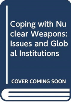Coping with Nuclear Weapons : Issues and Global Institutions