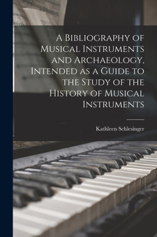 A Bibliography of Musical Instruments and Archaeology, Intended as a Guide to the Study of the History of Musical Instruments by Kathleen Schlesinger - Paperback
