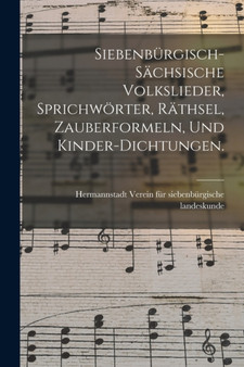 Siebenburgisch-sachsische Volkslieder, Sprichworter, Rathsel, Zauberformeln, und Kinder-Dichtungen. by Verein Fur Siebenburgische Landeskunde - Paperback