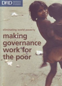 Eliminating World Poverty, Making Governance Work for the Poor, a White Paper on International Development : Cm. 6876