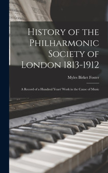History of the Philharmonic Society of London 1813-1912 : A Record of a Hundred Years' Work in the Cause of Music by Myles Birket Foster - Hardback