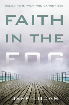 Faith in the Fog : Believing in What You Cannot See