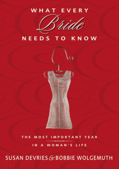 What Every Bride Needs to Know : The Most Important Year in a Woman's Life What Every Bride Needs to Know : The Most Important Year in a Woman's Life