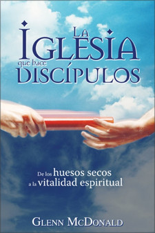 La Iglesia Que Hace Discipulos : From Dry Bones to Spiritual Vitality