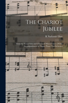 The Chariot Jubilee : Motet for Tenor Solo and Chorus of Mixed Voices [With] Accompaniment of Organ (Piano) Or Orchestra by R Nathaniel Dett - Paperback
