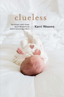 Clueless : Ten Things I Wish I Knew About Motherhood Before Becoming a Mom