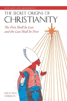 Apocalypse and Armageddon, The Secret Origins of Christianity : The First Shall be Last and the Last Shall be First