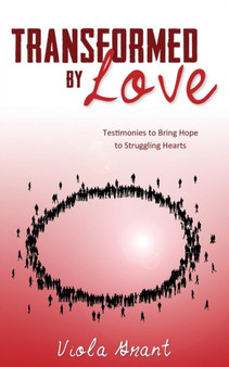 Transformed by Love : Testimonies to Bring Hope to Struggling Hearts