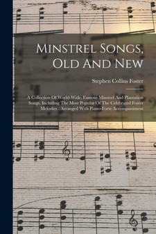 Minstrel Songs, Old And New : A Collection Of World-wide, Famous Minstrel And Plantation Songs, Including The Most Popular Of The Celebrated Foster Melodies: Arranged With Piano-forte Accompaniment by Stephen Collins Foster - Paperback