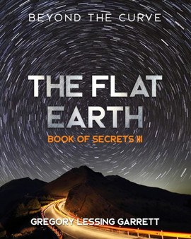 The Flat Earth Trilogy Book of Secrets III : Beyond The Curve