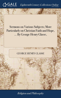 Sermons on Various Subjects; More Particularly on Christian Faith and Hope, ... By George Henry Glasse,