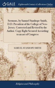 Sermons, by Samuel Stanhope Smith, D.D. President of the College of New-Jersey. Corrected and Revised by the Author. Copy Right Secured According to an Act of Congress
