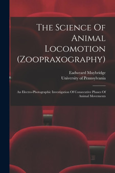 The Science Of Animal Locomotion (zoopraxography) : An Electro-photographic Investigation Of Consecutive Phases Of Animal Movements by Eadweard Muybridge - Paperback