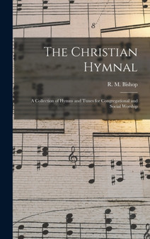 The Christian Hymnal : A Collection of Hymns and Tunes for Congregational and Social Worship by R M Bishop - Hardback