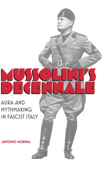 Mussolini's Decennale : Aura and Mythmaking in Fascist Italy