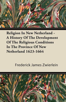 Religion In New Netherland - A History Of The Development Of The Religious Conditions In The Province Of New Netherland 1623-1664