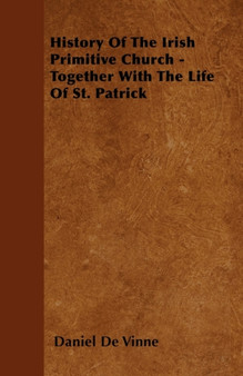 History Of The Irish Primitive Church - Together With The Life Of St. Patrick