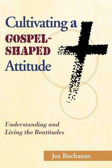 Cultivating a Gospel-Shaped Attitude : Understanding and Living the Beatitudes