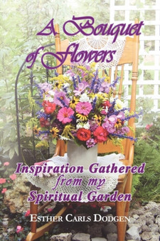 A Bouquet of Flowers : Inspiration Gathered from My Spiritual Garden
