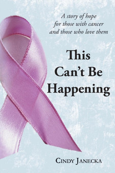 This Can't Be Happening : A Story of Hope for Those with Cancer and Those Who Love Them