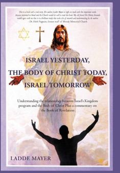 Israel Yesterday, the Body of Christ Today, Israel Tomorrow : Understanding the Relationship Between Israel's Kingdom Program and the Body of Christ Plus a Commentary on the Book of Revelation