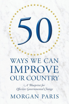 50 Ways We Can Improve Our Country : A Blueprint for Effective Governmental Change