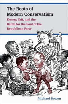 The Roots of Modern Conservatism : Dewey, Taft, and the Battle for the Soul of the Republican Party