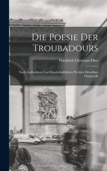 Die Poesie der Troubadours : Nach Gedruckten und Handschriftlichen Werken Derselben Dargestellt by Friedrich Christian Diez - Hardback