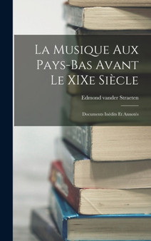 La Musique aux Pays-Bas Avant le XIXe Siecle : Documents Inedits et Annotes by Edmond Vander Straeten - Hardback