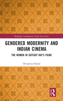 Gendered Modernity and Indian Cinema : The Women in Satyajit Ray???s Films by Devapriya Sanyal - Hardback