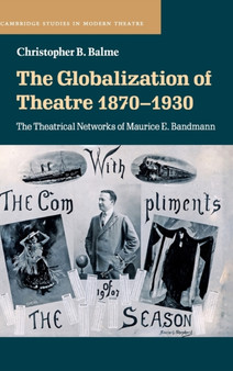 The Globalization of Theatre 1870-1930 : The Theatrical Networks of Maurice E. Bandmann by Christopher B. Balme - Hardback