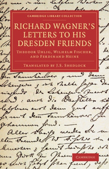 Richard Wagner's Letters to his Dresden Friends : Theodor Uhlig, Wilhelm Fischer, and Ferdinand Heine by Richard Wagner - Paperback