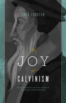 The Joy of Calvinism : Knowing God's Personal, Unconditional, Irresistible, Unbreakable Love