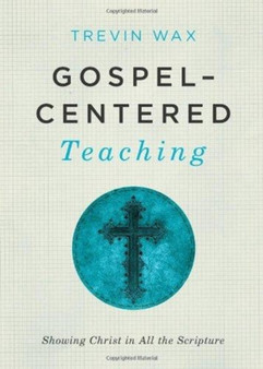 Gospel-Centered Teaching : Showing Christ in All the Scripture Gospel-Centered Teaching : Showing Christ in All the Scripture