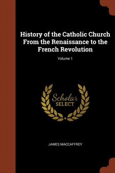 History of the Catholic Church From the Renaissance to the French Revolution; Volume 1
