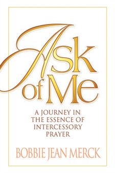 Ask of Me : A Journey in the Essence of Intercessory Prayer