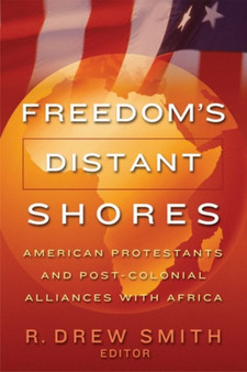 Freedom's Distant Shores : American Protestants and Post-Colonial Alliances with Africa