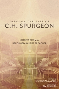 Through the Eyes of C.H. Spurgeon : Quotes from a Reformed Baptist Preacher