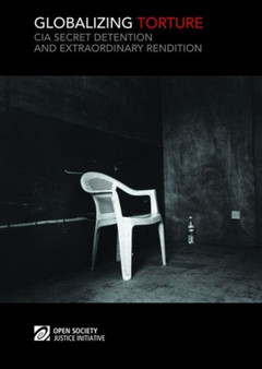 Globalizing Torture : CIA Secret Detention and Extraordinary Rendition