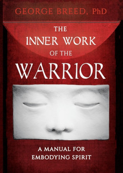 The Inner Work of the Warrior : A Manual for Embodying Spirit