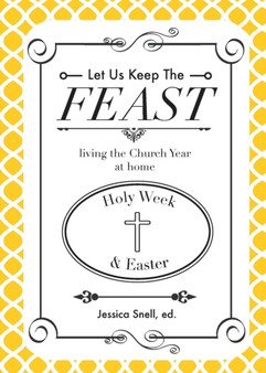 Let Us Keep the Feast : Living the Church Year at Home (Holy Week and Easter)